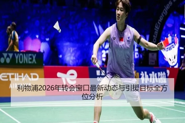 利物浦2026年转会窗口最新动态与引援目标全方位分析